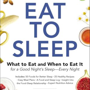 Eat to Sleep: What to Eat and When to Eat It for a Good Night's Sleep―Every Night