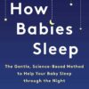 How Babies Sleep: The Gentle, Science-Based Method to Help Your Baby Sleep Through the Night
