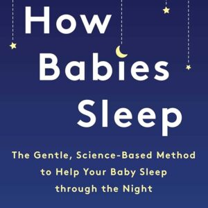 How Babies Sleep: The Gentle, Science-Based Method to Help Your Baby Sleep Through the Night