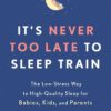 It's Never Too Late to Sleep Train: The Low-Stress Way to High-Quality Sleep for Babies, Kids, and Parents