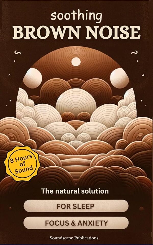 Soothing Brown Noise: The Science of Sound: Using Brown Noise for Better Sleep, Improved Focus & Reduced Anxiety